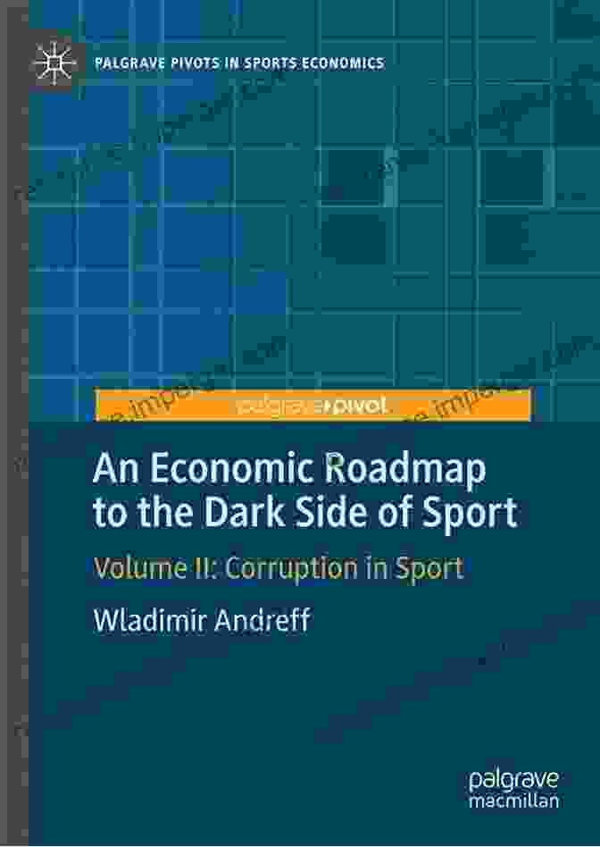 An Economic Roadmap To The Dark Side Of Sport: Uncovering The Financial Pitfalls Of Competitive Athletics An Economic Roadmap To The Dark Side Of Sport: Volume III: Economic Crime In Sport (Palgrave Pivots In Sports Economics 3)