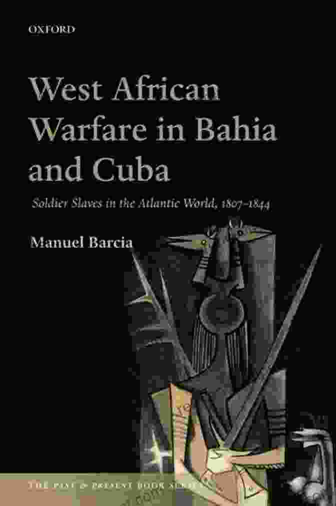 Book Cover Of 'Soldier Slaves In The Atlantic World 1807 1844: The Past Present Series' West African Warfare In Bahia And Cuba: Soldier Slaves In The Atlantic World 1807 1844 (The Past Present Series)