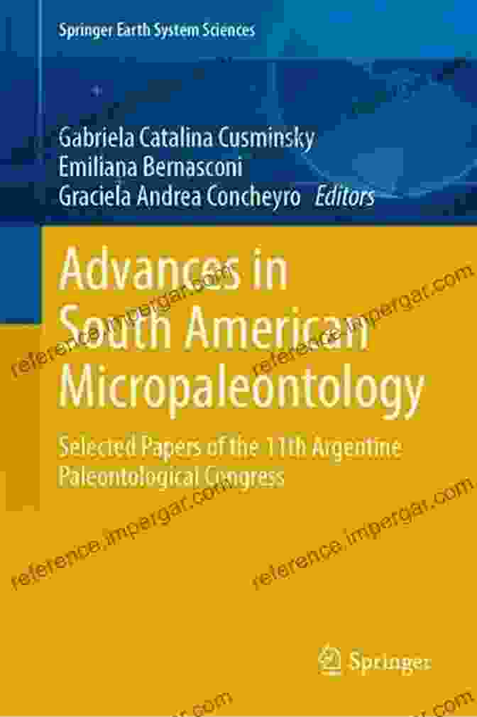 Micropaleontology In South America: Unveiling The Continent's Microscopic History Advances In South American Micropaleontology: Selected Papers Of The 11th Argentine Paleontological Congress (Springer Earth System Sciences)