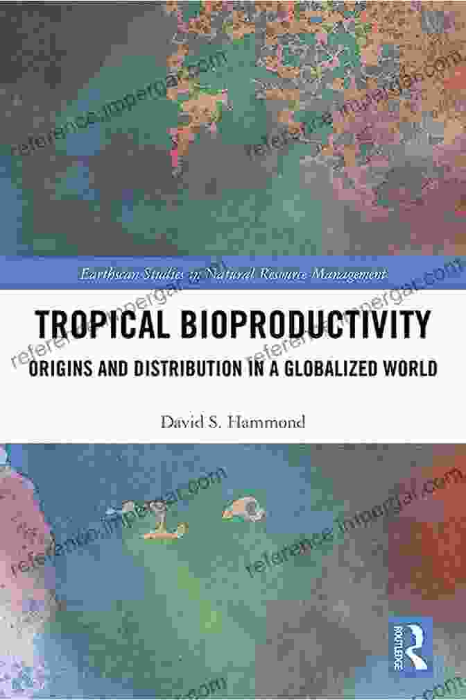 Origins And Distribution In Globalized World Earthscan Studies In Natural Resource Management Tropical Bioproductivity: Origins And Distribution In A Globalized World (Earthscan Studies In Natural Resource Management)