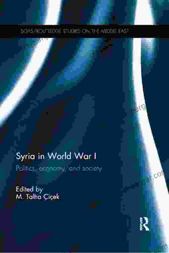 Politics, Economy, And Society: Soas Routledge Studies On The Middle East Syria In World War I: Politics Economy And Society (SOAS/Routledge Studies On The Middle East)