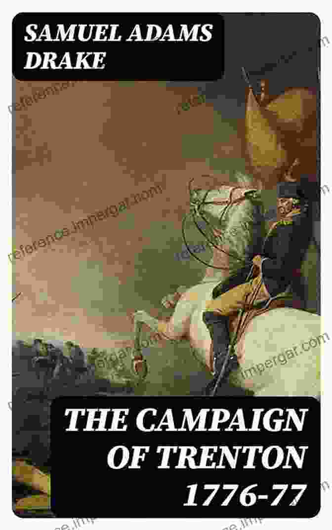 The Campaign Of Trenton 1776 77: A Pivotal Turning Point In The American Revolution The Campaign Of Trenton 1776 77