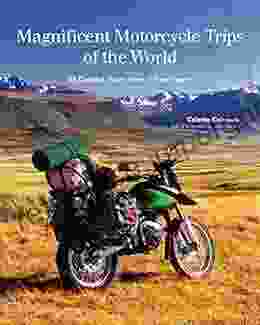 Magnificent Motorcycle Trips Of The World: 38 Guided Tours From 6 Continents