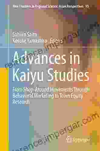 Advances In Kaiyu Studies: From Shop Around Movements Through Behavioral Marketing To Town Equity Research (New Frontiers In Regional Science: Asian Perspectives 19)