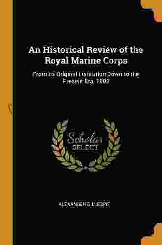 An Historical Review Of The Royal Marine Corps: From Its Original Institution Down To The Present Era 1803