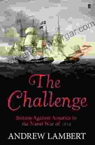 The Challenge: Britain Against America In The Naval War Of 1812