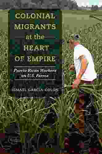 Colonial Migrants At The Heart Of Empire: Puerto Rican Workers On U S Farms (American Crossroads 57)