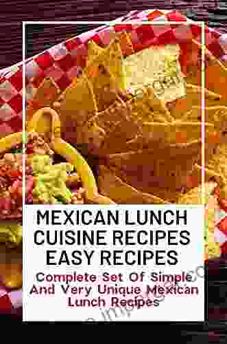 Mexican Lunch Cuisine Recipes Easy: Complete Set Of Simple And Very Unique Mexican Lunch Recipes: Mexican Culinary Adventure