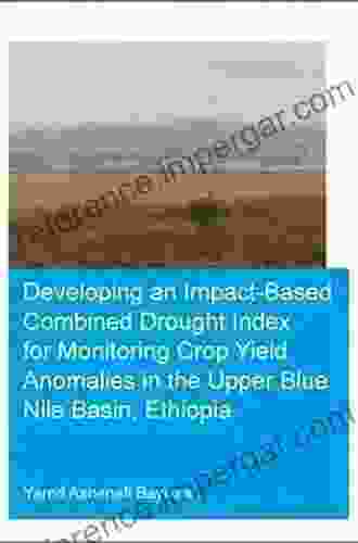 Developing An Impact Based Combined Drought Index For Monitoring Crop Yield Anomalies In The Upper Blue Nile Basin Ethiopia (IHE Delft PhD Thesis Series)