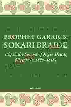 The Life and Ministry of Prophet Garrick Sokari Braide: Elijah the Second of Niger Delta Nigeria (c 1882 1918)