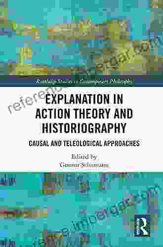 Explanation In Action Theory And Historiography: Causal And Teleological Approaches (Routledge Studies In Contemporary Philosophy)