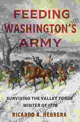 Feeding Washington S Army: Surviving The Valley Forge Winter Of 1778