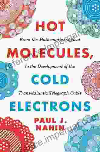 Hot Molecules Cold Electrons: From The Mathematics Of Heat To The Development Of The Trans Atlantic Telegraph Cable