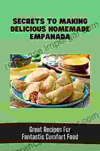 Secrets To Making Delicious Homemade Empanada: Great Recipes For Fantastic Comfort Food: Making Empanada Instructions