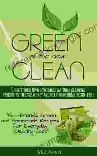 Green Is The New Clean Create Your Own Homemade Natural Cleaning Products To Save Money And Keep Your Home Toxin Free