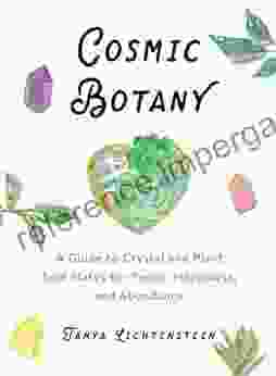 Cosmic Botany: A Guide To Crystal And Plant Soul Mates For Peace Happiness And Abundance