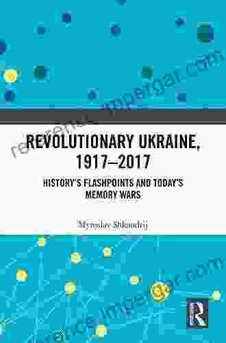 Revolutionary Ukraine 1917 2024: History S Flashpoints And Today S Memory Wars (Routledge Studies In Cultural History 75)