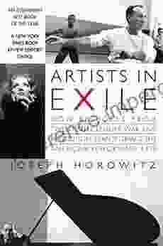 Artists In Exile: How Refugees From Twentieth Century War And Revolution Transformed The American Performing Arts