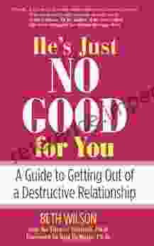 He S Just No Good For You: A Guide To Getting Out Of A Destructive Relationship