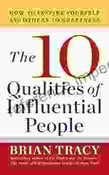 The 10 Qualities Of Influential People: How To Inspire Yourself And Others To Greatnes