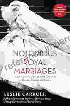 Notorious Royal Marriages: A Juicy Journey Through Nine Centuries Of Dynasty Destiny And Desire: A Juicy Journey Through Nine Centuries Of Dynasty Destiny And Desire