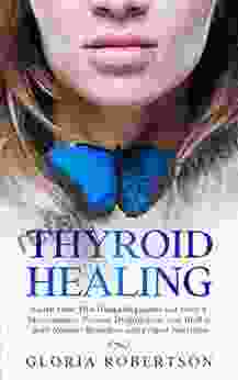 Thyroid Healing: Learn How This Gland Regulates Our Body S Mechanisms Prevent Dysfunction And Heal It With Natural Remedies And Proper Nutrition