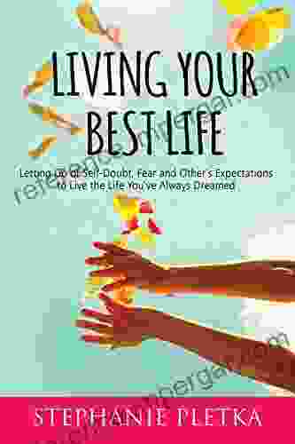 Living Your Best Life: Letting Go Of Self Doubt Fear And Other S Expectations To Live The Life You Ve Always Dreamed