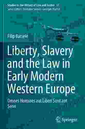 Liberty Slavery And The Law In Early Modern Western Europe: Omnes Homines Aut Liberi Sunt Aut Servi (Studies In The History Of Law And Justice 17)