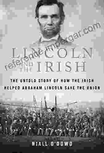 Lincoln And The Irish: The Untold Story Of How The Irish Helped Abraham Lincoln Save The Union