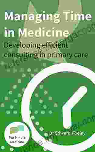 Managing Time in Medicine: Developing Efficient Consulting in Primary Care (Ten Minute Medicine In depth Guide 1)