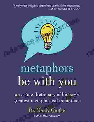 Metaphors Be With You: An A To Z Dictionary Of History S Greatest Metaphorical Quotations