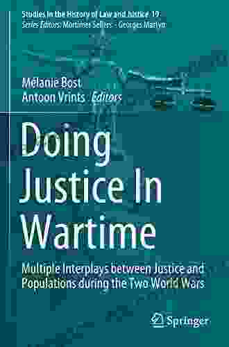 Doing Justice In Wartime: Multiple Interplays Between Justice And Populations During The Two World Wars (Studies In The History Of Law And Justice 19)