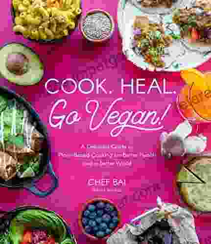 Cook Heal Go Vegan : A Delicious Guide To Plant Based Cooking For Better Health And A Better World