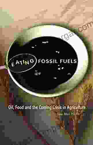 Eating Fossil Fuels: Oil Food And The Coming Crisis In Agriculture