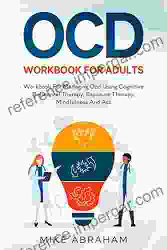 OCD WORKBOOK FOR ADULTS WORKBOOK FOR MANAGING OCD USING COGNITIVE BEHAVIORAL THERAPY EXPOSURE THERAPY MINDFULNESS AND ACT