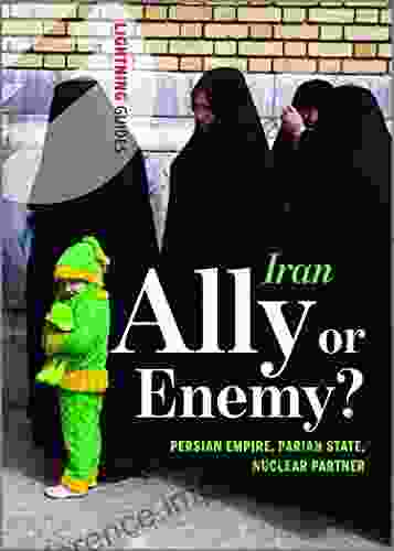 Iran: Ally Or Enemy?: Persian Empire Pariah State Nuclear Partner