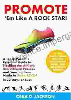 Promote Em Like A ROCK STAR : A Track Parent S Essential Guide To Hacking The Athletic Recruitment Process And Soaring From Nada To Bada BOOM In 30 Days Or Less