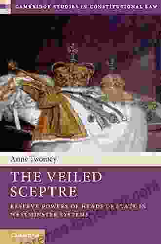 The Veiled Sceptre: Reserve Powers of Heads of State in Westminster Systems (Cambridge Studies in Constitutional Law 20)