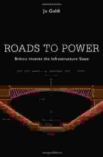 Roads To Power: Britain Invents The Infrastructure State