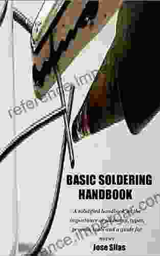 BASIC SOLDERING HANDBOOK: A Solidified Handbook On The Importance Of Soldering Types Process Tools And A Guide For Novice