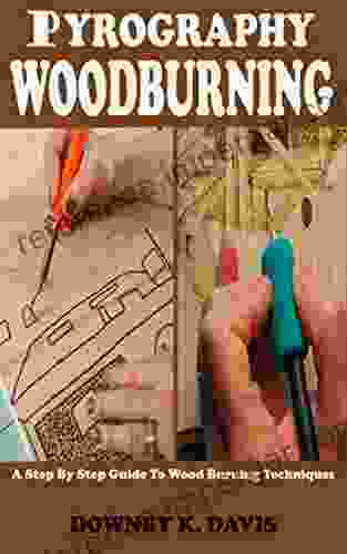 PYROGRAPHY WOOD BURNING: A Step By Step Instructional Guide For Beginners And Seniors To Master The Techniques And Art Of Woodburning Stencils Projects Kits Including Safety Tips Tricks