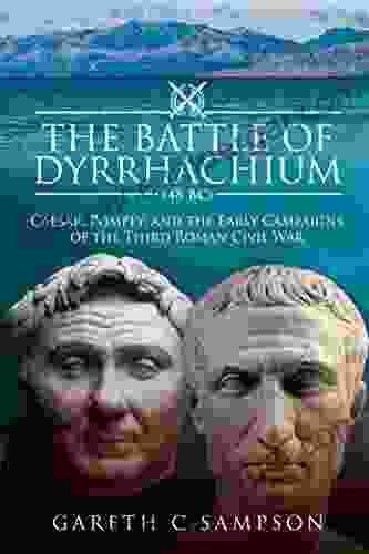 The Battle Of Dyrrhachium (48 BC): Caesar Pompey And The Early Campaigns Of The Third Roman Civil War