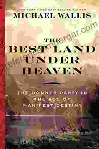 The Best Land Under Heaven: The Donner Party In The Age Of Manifest Destiny