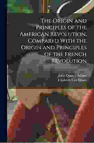 The Origin And Principles Of The American Revolution Compared With The Origin And Principles Of The French Revolution