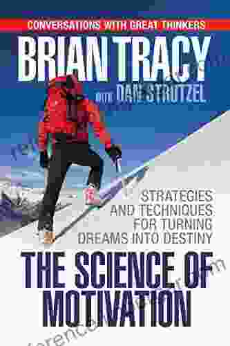 The Science Of Motivation: Strategies Techniques For Turning Dreams Into Destiny