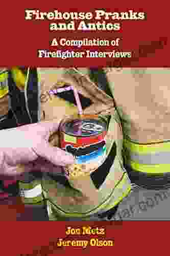 Firehouse Pranks And Antics: A Compilation Of Firefighter Interviews