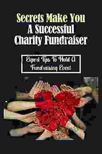 Secrets Make You A Successful Charity Fundraiser: Expert Tips To Hold A Fundraising Event: How To Raise Money For A Cause