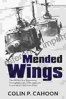 Mended Wings: The Vietnam War Experience Through The Eyes Of Ten American Purple Heart Helicopter Pilots