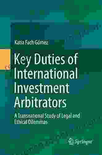 Key Duties Of International Investment Arbitrators: A Transnational Study Of Legal And Ethical Dilemmas