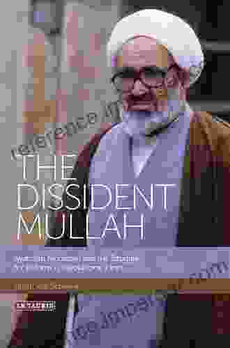 The Dissident Mullah: Ayatollah Montazeri And The Struggle For Reform In Revolutionary Iran (International Library Of Iranian Studies 55)